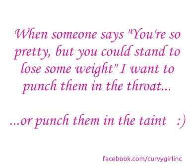 You’re pretty for a fat girl. Yah – that is NOT a compliment a**hat!