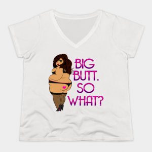 Big Butts, So What.  Sorry, Not Sorry.  FatGirlsCan. Fat Is Not An Insult t-shirts in v-neck up to size 28